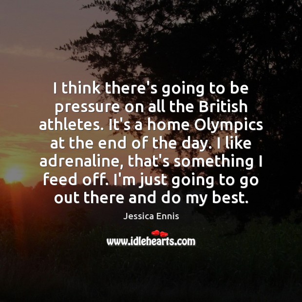 I think there’s going to be pressure on all the British athletes. Jessica Ennis Picture Quote
