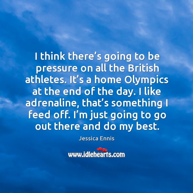 I think there’s going to be pressure on all the british athletes. Jessica Ennis Picture Quote
