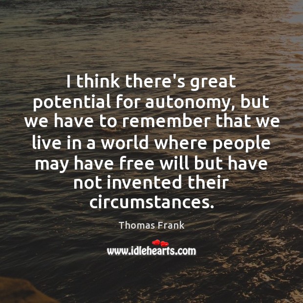 I think there’s great potential for autonomy, but we have to remember Thomas Frank Picture Quote