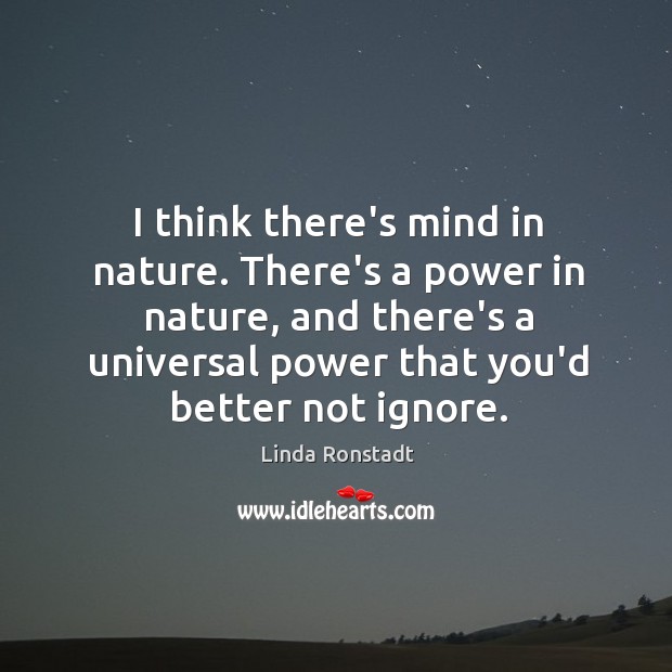 I think there’s mind in nature. There’s a power in nature, and Linda Ronstadt Picture Quote