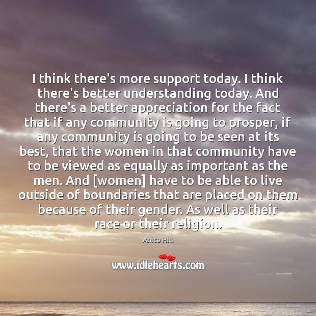I think there’s more support today. I think there’s better understanding today. Anita Hill Picture Quote