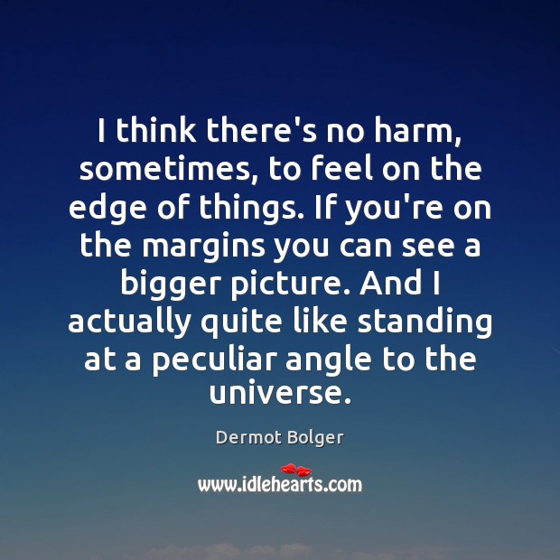 I think there’s no harm, sometimes, to feel on the edge of Dermot Bolger Picture Quote