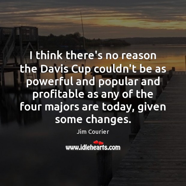 I think there’s no reason the Davis Cup couldn’t be as powerful Jim Courier Picture Quote