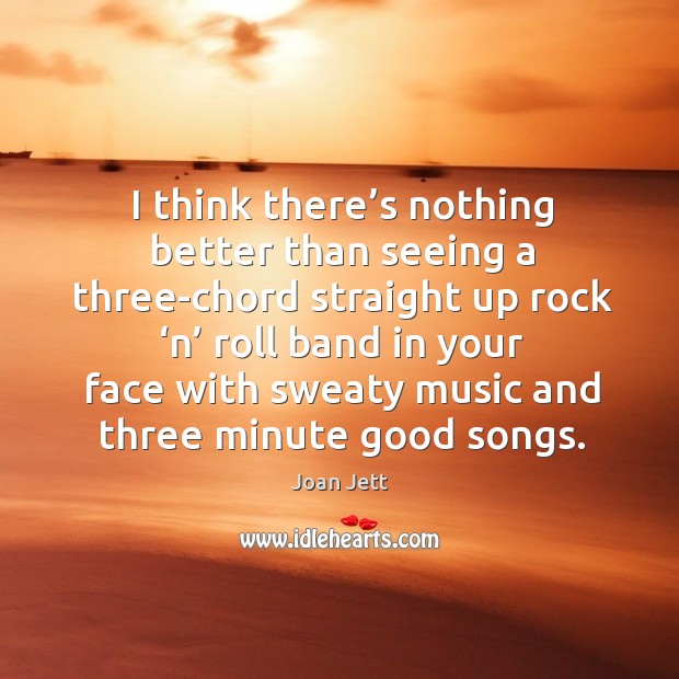 I think there’s nothing better than seeing a three-chord straight Joan Jett Picture Quote