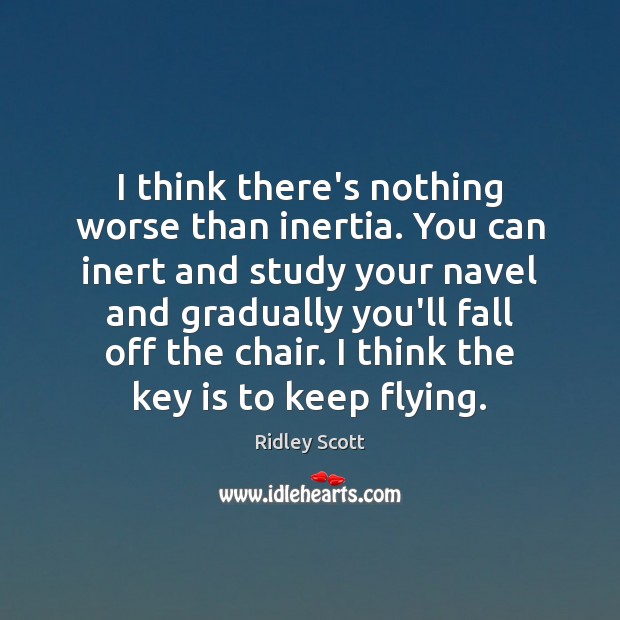 I think there’s nothing worse than inertia. You can inert and study Ridley Scott Picture Quote