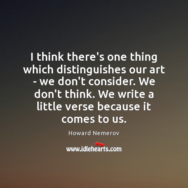 I think there’s one thing which distinguishes our art – we don’t Howard Nemerov Picture Quote