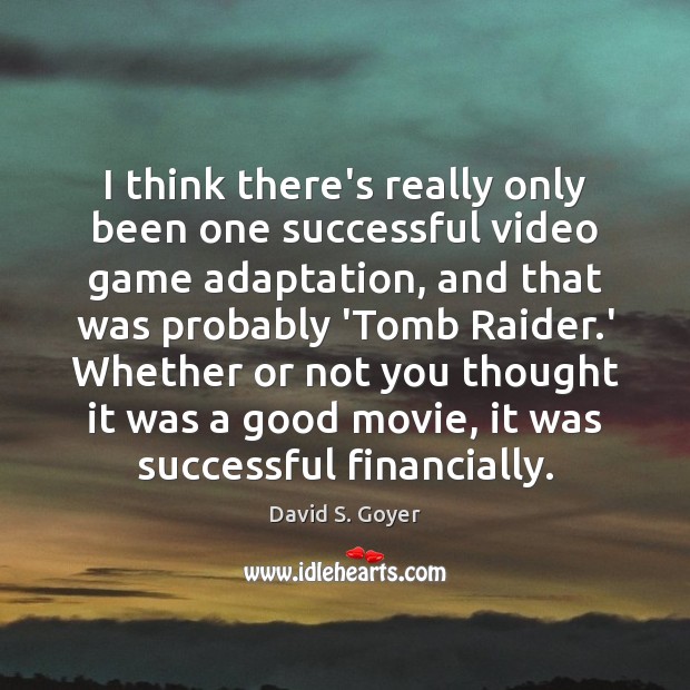 I think there’s really only been one successful video game adaptation, and David S. Goyer Picture Quote