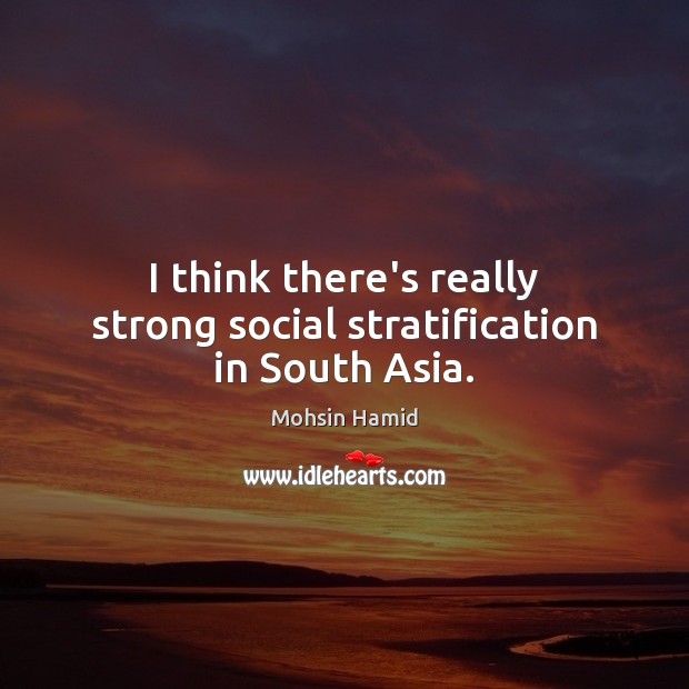 I think there’s really strong social stratification in South Asia. Image