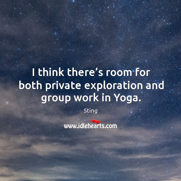 I think there’s room for both private exploration and group work in yoga. Sting Picture Quote