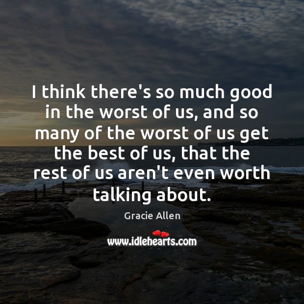 I think there’s so much good in the worst of us, and Gracie Allen Picture Quote