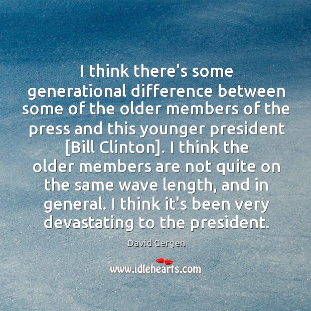 I think there’s some generational difference between some of the older members David Gergen Picture Quote