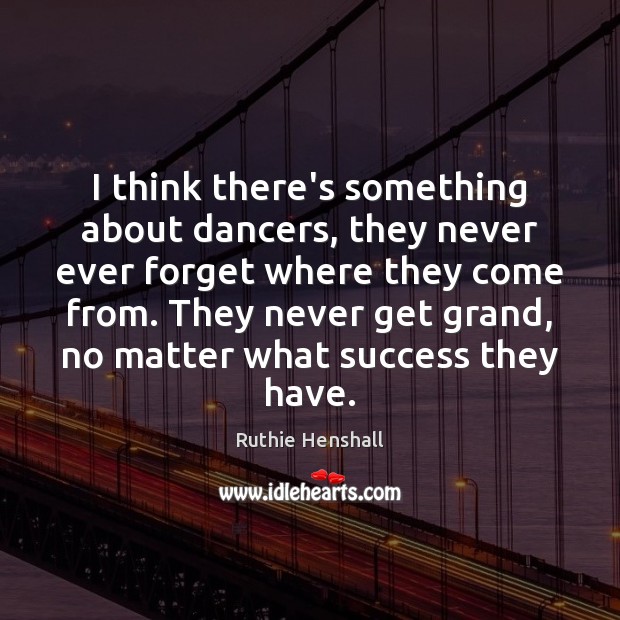 I think there’s something about dancers, they never ever forget where they Ruthie Henshall Picture Quote