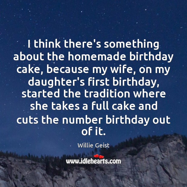 I think there’s something about the homemade birthday cake, because my wife, Willie Geist Picture Quote
