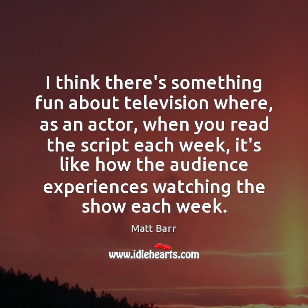 I think there’s something fun about television where, as an actor, when Matt Barr Picture Quote