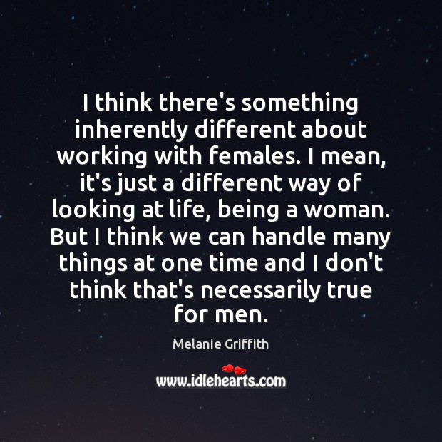 I think there’s something inherently different about working with females. I mean, Melanie Griffith Picture Quote