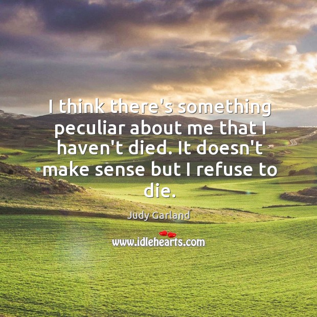 I think there’s something peculiar about me that I haven’t died. It Judy Garland Picture Quote