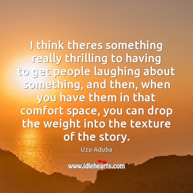 I think theres something really thrilling to having to get people laughing Uzo Aduba Picture Quote