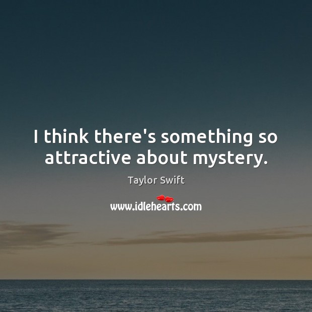 I think there’s something so attractive about mystery. Taylor Swift Picture Quote