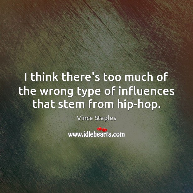 I think there’s too much of the wrong type of influences that stem from hip-hop. Vince Staples Picture Quote