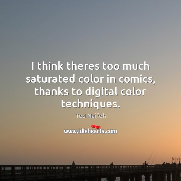 I think theres too much saturated color in comics, thanks to digital color techniques. Ted Naifeh Picture Quote