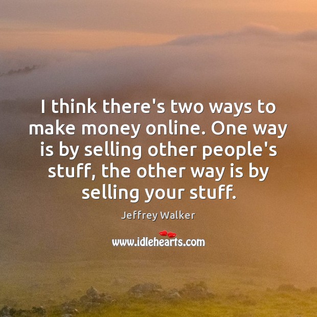 I think there’s two ways to make money online. One way is Jeffrey Walker Picture Quote