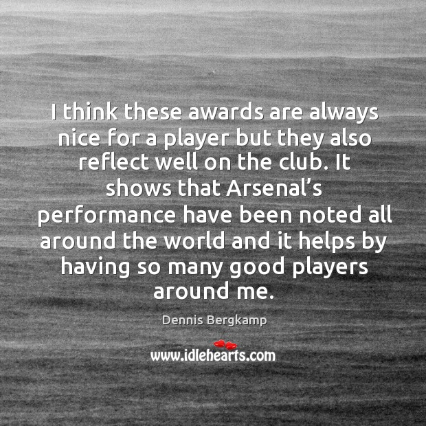 I think these awards are always nice for a player but they also reflect well on the club. Dennis Bergkamp Picture Quote