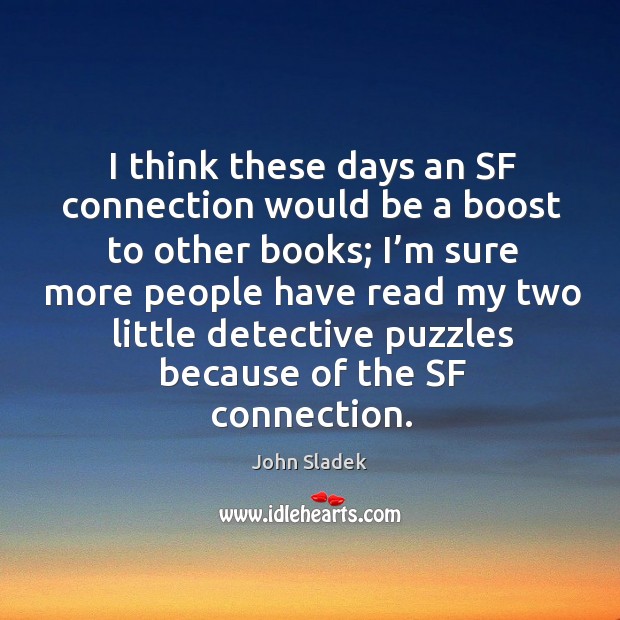 I think these days an sf connection would be a boost to other books; I’m sure more people John Sladek Picture Quote