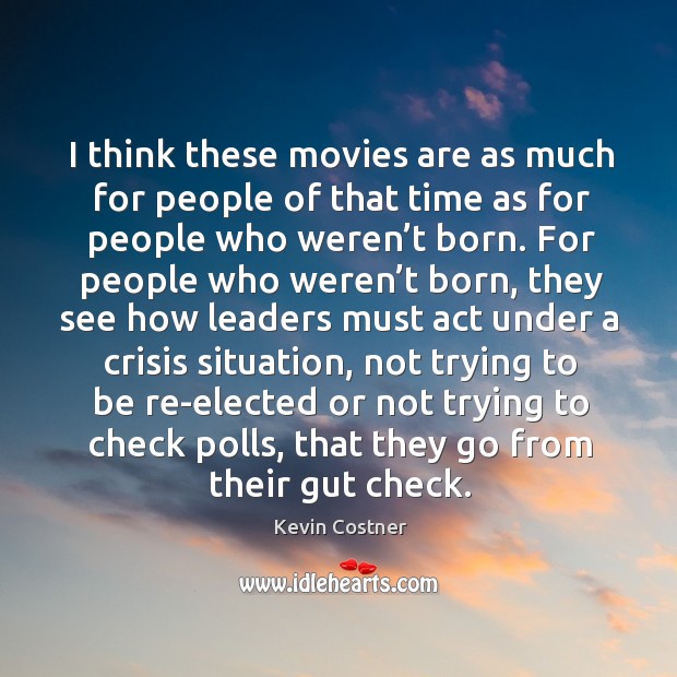 I think these movies are as much for people of that time as for people who weren’t born. Kevin Costner Picture Quote