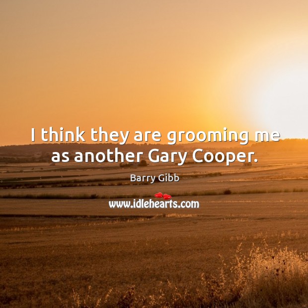 I think they are grooming me as another gary cooper. Barry Gibb Picture Quote