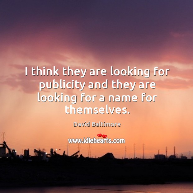 I think they are looking for publicity and they are looking for a name for themselves. David Baltimore Picture Quote
