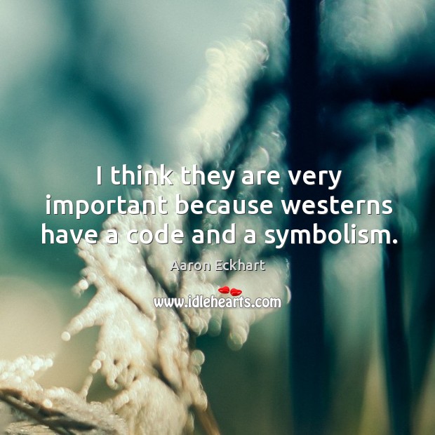 I think they are very important because westerns have a code and a symbolism. 