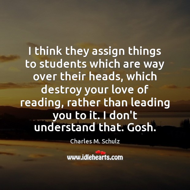 I think they assign things to students which are way over their Charles M. Schulz Picture Quote