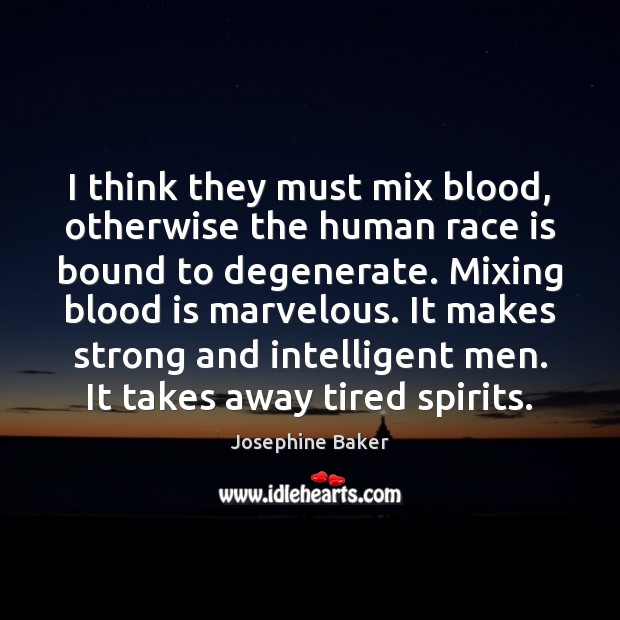 I think they must mix blood, otherwise the human race is bound Josephine Baker Picture Quote