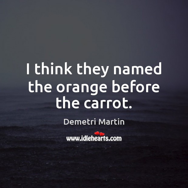 I think they named the orange before the carrot. Demetri Martin Picture Quote