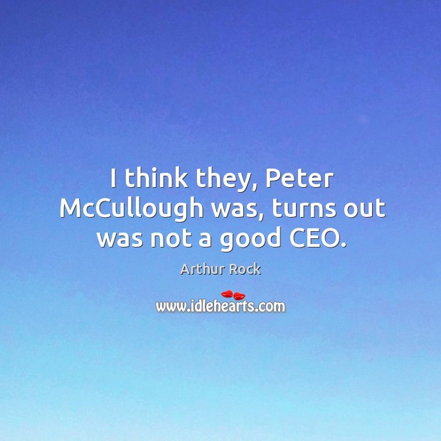 I think they, peter mccullough was, turns out was not a good ceo. Arthur Rock Picture Quote