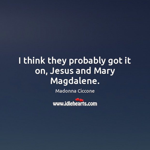 I think they probably got it on, Jesus and Mary Magdalene. Madonna Ciccone Picture Quote