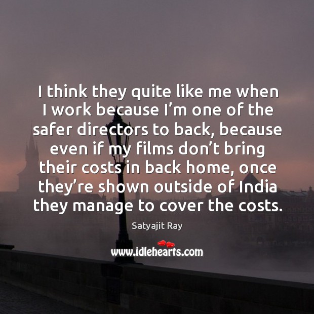 I think they quite like me when I work because I’m one of the safer directors to back Satyajit Ray Picture Quote