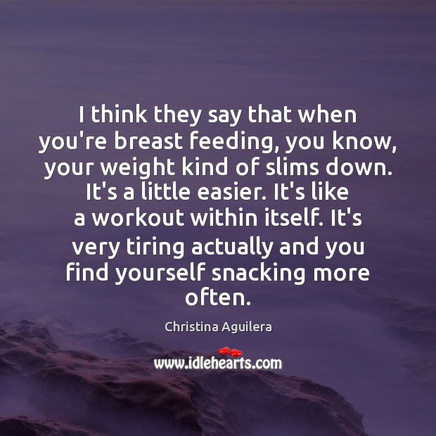 I think they say that when you’re breast feeding, you know, your Christina Aguilera Picture Quote