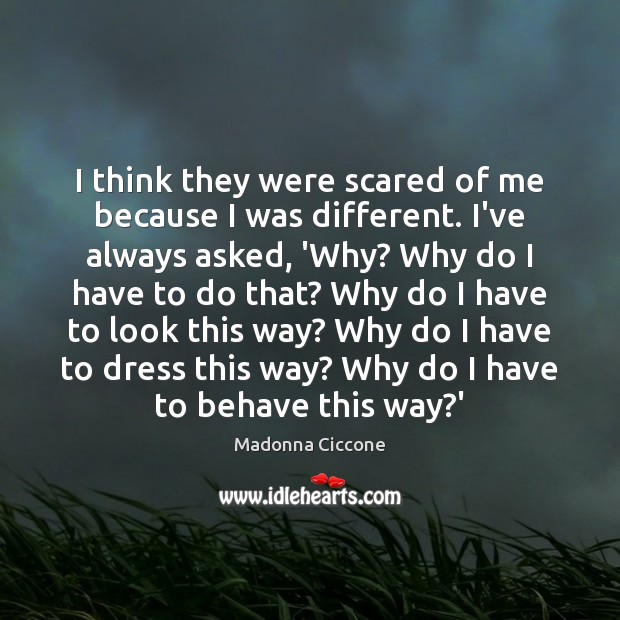 I think they were scared of me because I was different. I’ve Madonna Ciccone Picture Quote