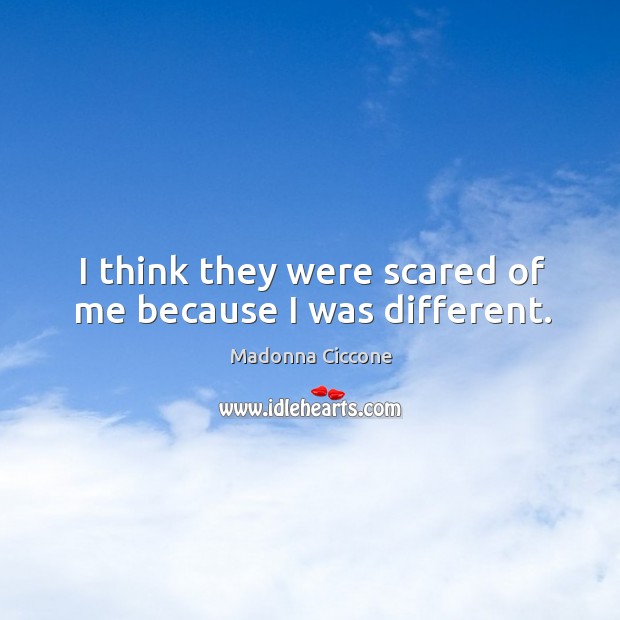 I think they were scared of me because I was different. Image