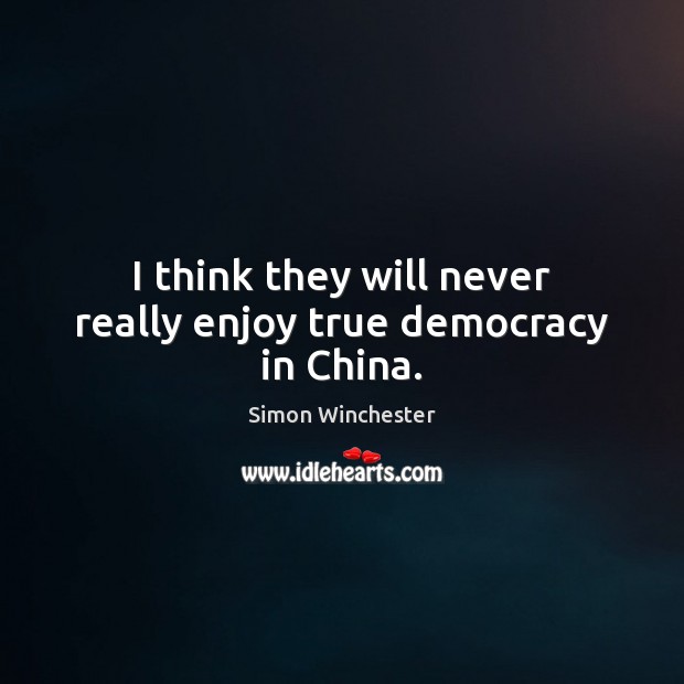 I think they will never really enjoy true democracy in China. Simon Winchester Picture Quote