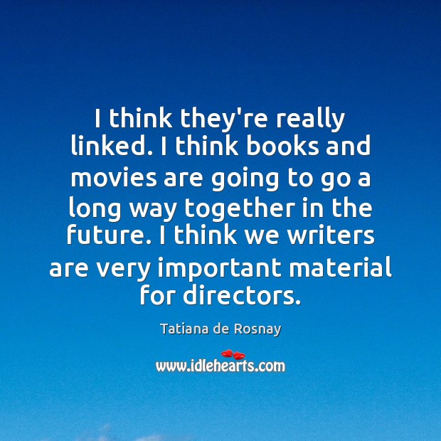 I think they’re really linked. I think books and movies are going Tatiana de Rosnay Picture Quote