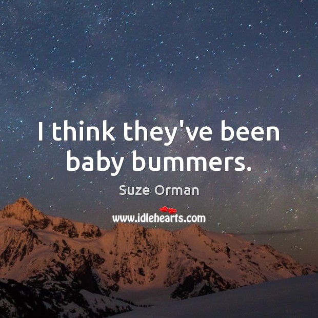 I think they’ve been baby bummers. Suze Orman Picture Quote