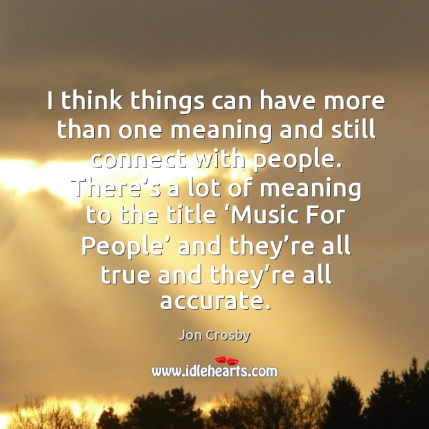 I think things can have more than one meaning and still connect with people. Jon Crosby Picture Quote