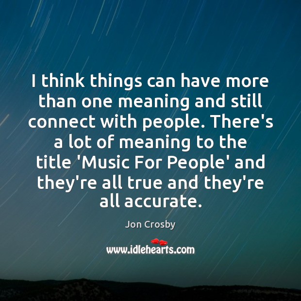 I think things can have more than one meaning and still connect Jon Crosby Picture Quote