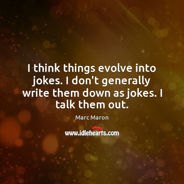 I think things evolve into jokes. I don’t generally write them down Marc Maron Picture Quote