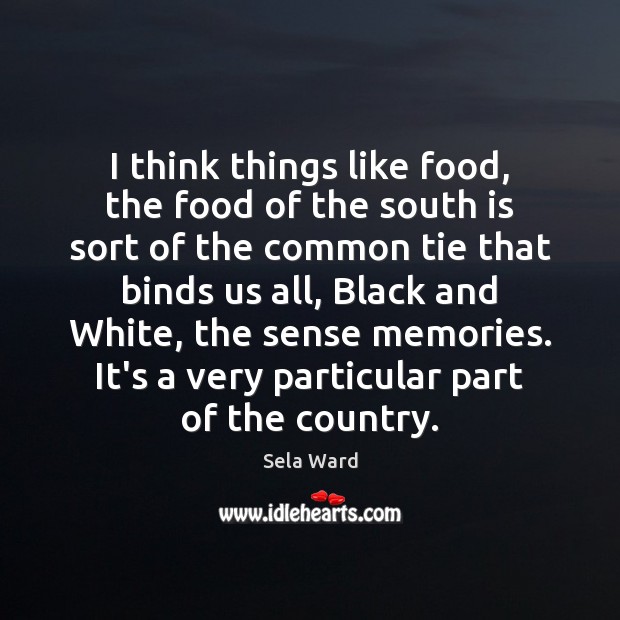 I think things like food, the food of the south is sort Sela Ward Picture Quote
