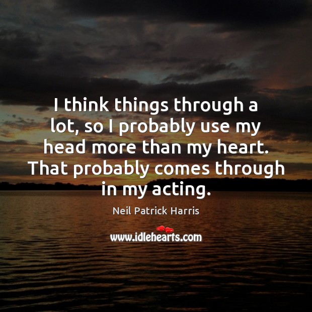 I think things through a lot, so I probably use my head Neil Patrick Harris Picture Quote