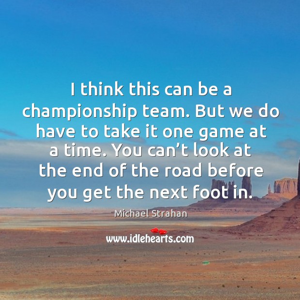 I think this can be a championship team. But we do have to take it one game at a time. Michael Strahan Picture Quote