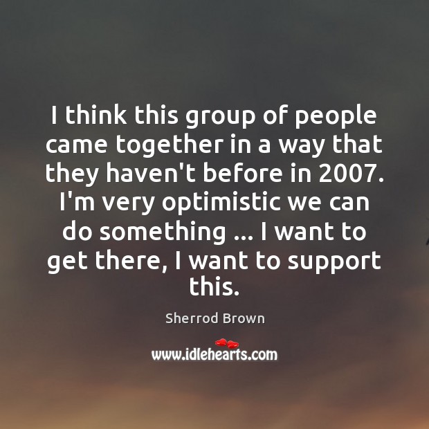 I think this group of people came together in a way that Sherrod Brown Picture Quote